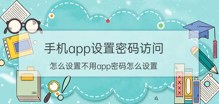 手机app设置密码访问 怎么设置不用app密码怎么设置？